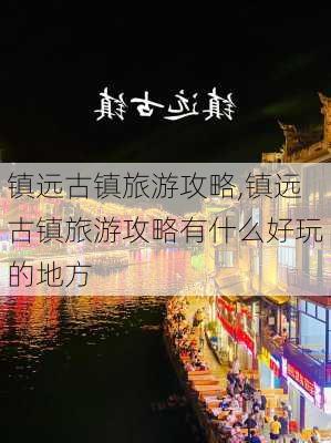 镇远古镇旅游攻略,镇远古镇旅游攻略有什么好玩的地方-第3张图片-猪头旅行网