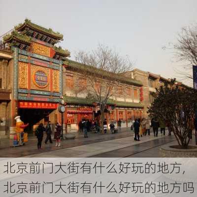 北京前门大街有什么好玩的地方,北京前门大街有什么好玩的地方吗-第2张图片-猪头旅行网