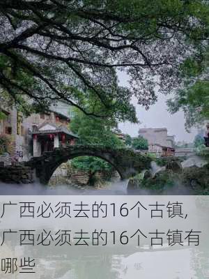 广西必须去的16个古镇,广西必须去的16个古镇有哪些-第1张图片-猪头旅行网