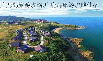 广鹿岛旅游攻略,广鹿岛旅游攻略住宿