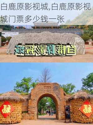 白鹿原影视城,白鹿原影视城门票多少钱一张-第2张图片-猪头旅行网