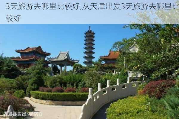 3天旅游去哪里比较好,从天津出发3天旅游去哪里比较好-第3张图片-猪头旅行网