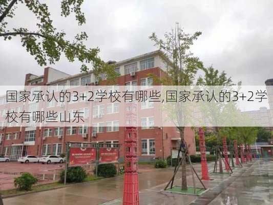 国家承认的3+2学校有哪些,国家承认的3+2学校有哪些山东-第3张图片-猪头旅行网