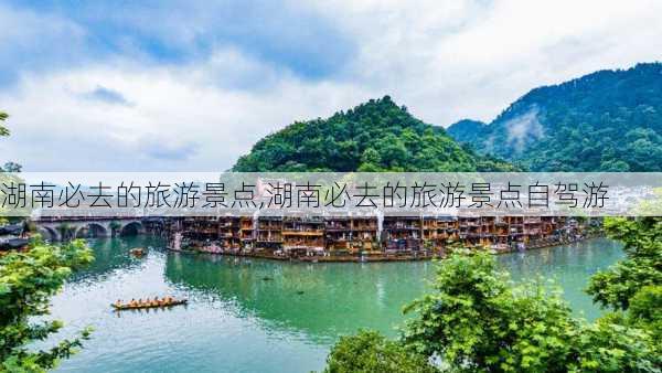 湖南必去的旅游景点,湖南必去的旅游景点自驾游-第3张图片-猪头旅行网