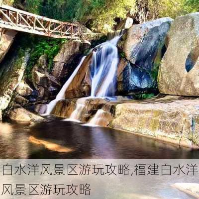 白水洋风景区游玩攻略,福建白水洋风景区游玩攻略-第1张图片-猪头旅行网