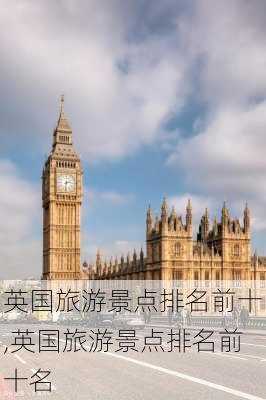 英国旅游景点排名前十,英国旅游景点排名前十名-第2张图片-猪头旅行网