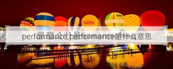 performance,performance是什么意思-第2张图片-猪头旅行网