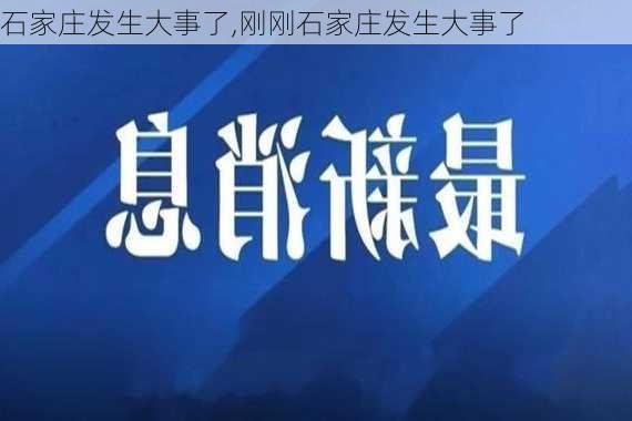 石家庄发生大事了,刚刚石家庄发生大事了-第2张图片-猪头旅行网