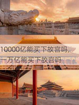 10000亿能买下故宫吗,一万亿能买下故宫吗-第2张图片-猪头旅行网