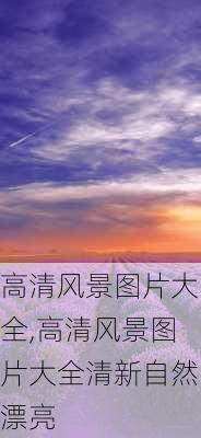 高清风景图片大全,高清风景图片大全清新自然漂亮-第1张图片-猪头旅行网