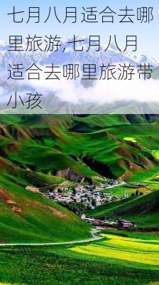 七月八月适合去哪里旅游,七月八月适合去哪里旅游带小孩-第3张图片-猪头旅行网