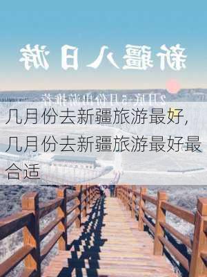 几月份去新疆旅游最好,几月份去新疆旅游最好最合适-第3张图片-猪头旅行网