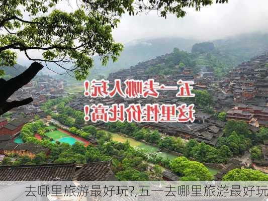 去哪里旅游最好玩?,五一去哪里旅游最好玩