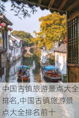 中国古镇旅游景点大全排名,中国古镇旅游景点大全排名前十-第1张图片-猪头旅行网