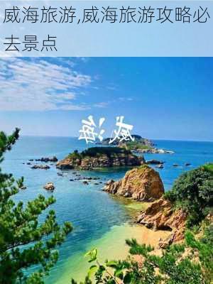 威海旅游,威海旅游攻略必去景点-第3张图片-猪头旅行网