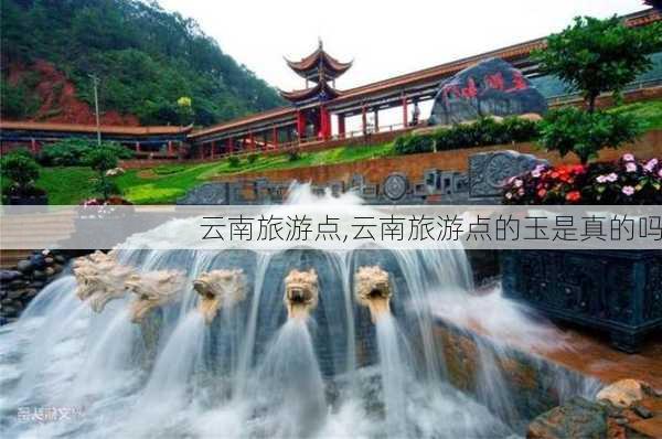 云南旅游点,云南旅游点的玉是真的吗