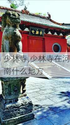 少林寺,少林寺在河南什么地方-第2张图片-猪头旅行网