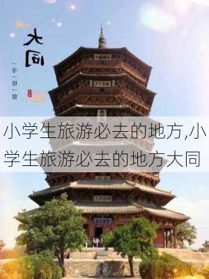 小学生旅游必去的地方,小学生旅游必去的地方大同-第3张图片-猪头旅行网