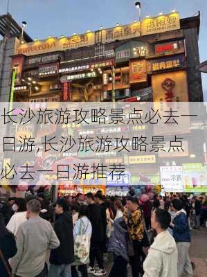 长沙旅游攻略景点必去一日游,长沙旅游攻略景点必去一日游推荐-第3张图片-猪头旅行网