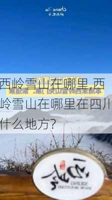 西岭雪山在哪里,西岭雪山在哪里在四川什么地方?-第1张图片-猪头旅行网