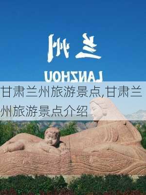 甘肃兰州旅游景点,甘肃兰州旅游景点介绍-第1张图片-猪头旅行网