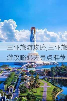 三亚旅游攻略,三亚旅游攻略必去景点推荐