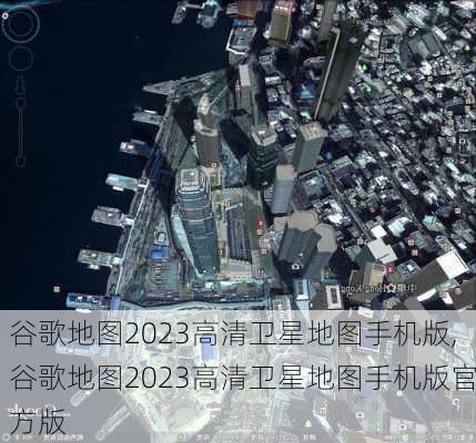 谷歌地图2023高清卫星地图手机版,谷歌地图2023高清卫星地图手机版官方版