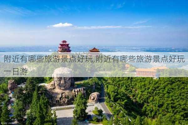 附近有哪些旅游景点好玩,附近有哪些旅游景点好玩一日游-第3张图片-猪头旅行网