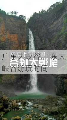 广东大峡谷,广东大峡谷游玩时间-第3张图片-猪头旅行网