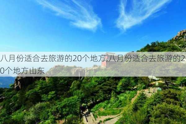 八月份适合去旅游的20个地方,八月份适合去旅游的20个地方山东-第1张图片-猪头旅行网