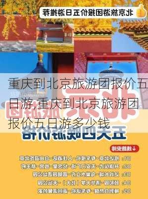 重庆到北京旅游团报价五日游,重庆到北京旅游团报价五日游多少钱