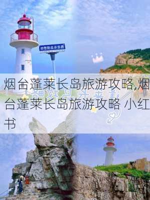 烟台蓬莱长岛旅游攻略,烟台蓬莱长岛旅游攻略 小红书-第2张图片-猪头旅行网