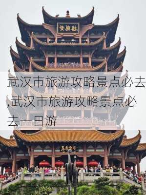 武汉市旅游攻略景点必去,武汉市旅游攻略景点必去一日游-第1张图片-猪头旅行网