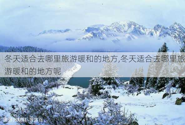 冬天适合去哪里旅游暖和的地方,冬天适合去哪里旅游暖和的地方呢-第3张图片-猪头旅行网