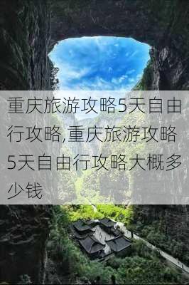 重庆旅游攻略5天自由行攻略,重庆旅游攻略5天自由行攻略大概多少钱-第1张图片-猪头旅行网