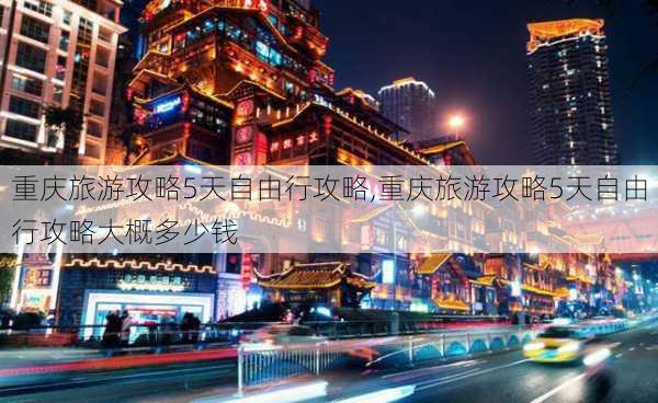 重庆旅游攻略5天自由行攻略,重庆旅游攻略5天自由行攻略大概多少钱-第3张图片-猪头旅行网