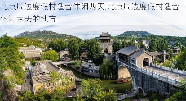 北京周边度假村适合休闲两天,北京周边度假村适合休闲两天的地方-第2张图片-猪头旅行网