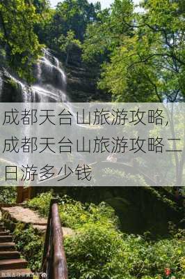 成都天台山旅游攻略,成都天台山旅游攻略二日游多少钱-第3张图片-猪头旅行网