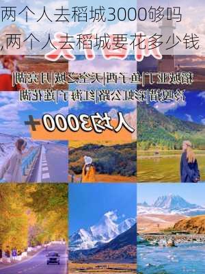 两个人去稻城3000够吗,两个人去稻城要花多少钱-第1张图片-猪头旅行网