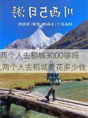 两个人去稻城3000够吗,两个人去稻城要花多少钱-第2张图片-猪头旅行网