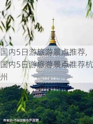 国内5日游旅游景点推荐,国内5日游旅游景点推荐杭州-第2张图片-猪头旅行网