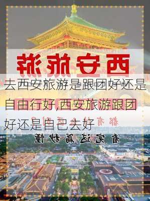 去西安旅游是跟团好还是自由行好,西安旅游跟团好还是自己去好-第2张图片-猪头旅行网