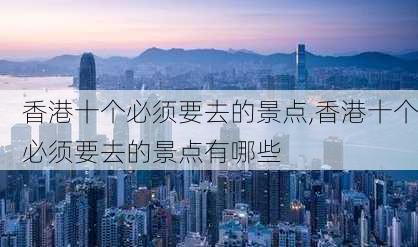 香港十个必须要去的景点,香港十个必须要去的景点有哪些-第1张图片-猪头旅行网