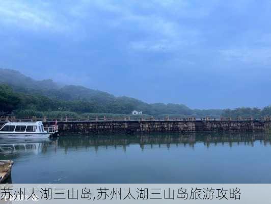 苏州太湖三山岛,苏州太湖三山岛旅游攻略