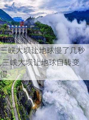 三峡大坝让地球慢了几秒,三峡大坝让地球自转变慢-第3张图片-猪头旅行网