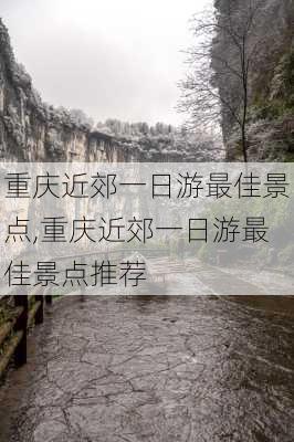 重庆近郊一日游最佳景点,重庆近郊一日游最佳景点推荐-第3张图片-猪头旅行网