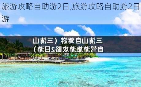 旅游攻略自助游2日,旅游攻略自助游2日游-第2张图片-猪头旅行网