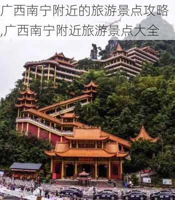 广西南宁附近的旅游景点攻略,广西南宁附近旅游景点大全