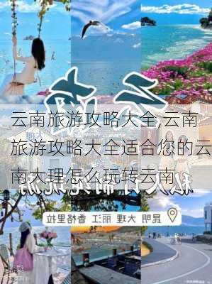 云南旅游攻略大全,云南旅游攻略大全适合您的云南大理怎么玩转云南