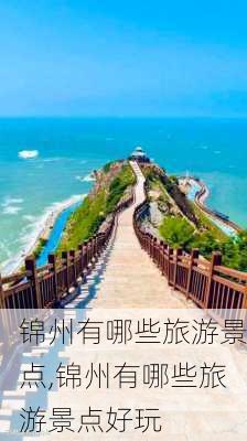 锦州有哪些旅游景点,锦州有哪些旅游景点好玩-第1张图片-猪头旅行网